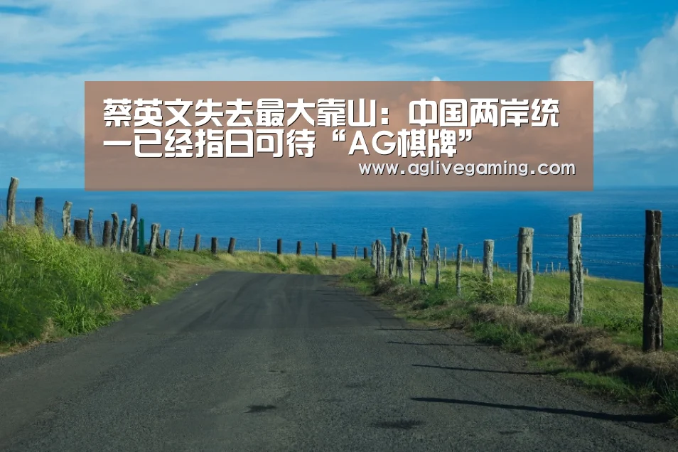 蔡英文失去最大靠山:中国两岸统一已经指日可待“AG棋牌”(图4) AG捕鱼