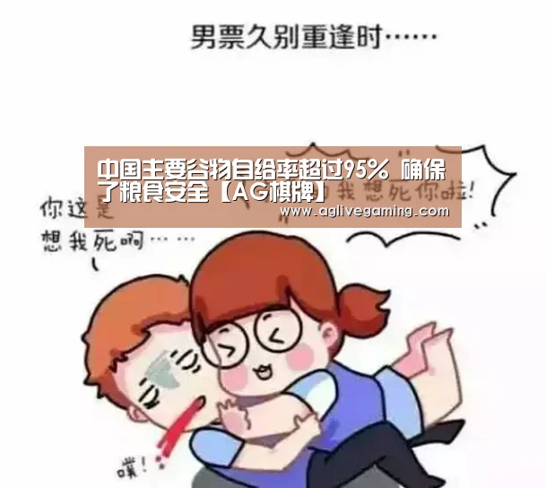 中国主要谷物自给率超过95% 确保了粮食安全【AG棋牌】(图1) AG棋牌
