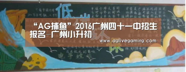 “AG捕鱼”2016广州四十一中招生报名-广州小升初(图2) AG捕鱼