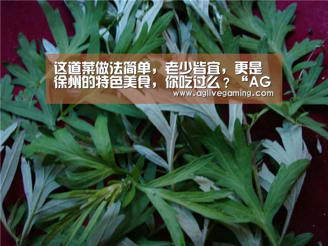这道菜做法简单,老少皆宜,更是徐州的特色美食,你吃过么?“AG捕鱼”(图1) AG直达