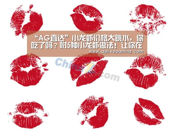 “AG直达”小龙虾价格大跳水,你吃了吗?附5种小龙虾做法!让你在家享美食(图1) AG捕鱼