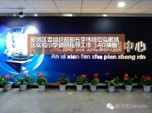 郾城区委组织部部长李伟恒莅临郾城区实验小学调研指导工作‘AG捕鱼’(图2) AG综合